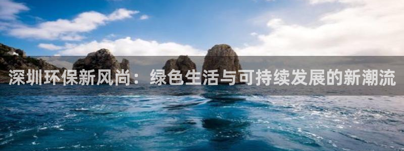 意昂5(KGAME)平台手机下载：深圳环保新风尚：绿色生活与