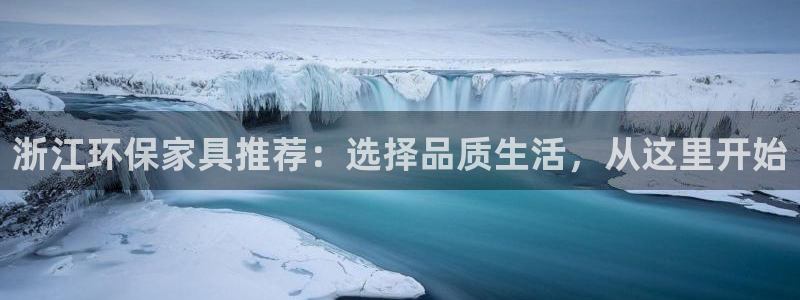 意昂5(KGAME)平台测速登录：浙江环保家具推荐：选择品质