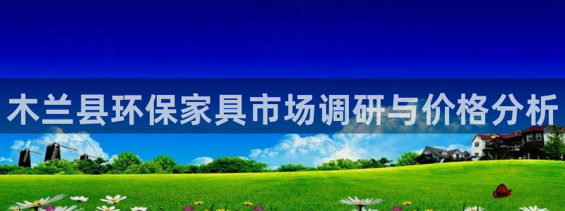 意昂5(KGAME)平台注册登录：木兰县环保家具市场调研与价