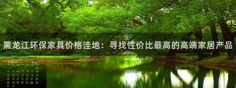 意昂5(KGAME)平台手机app：黑龙江环保家具价格洼地：