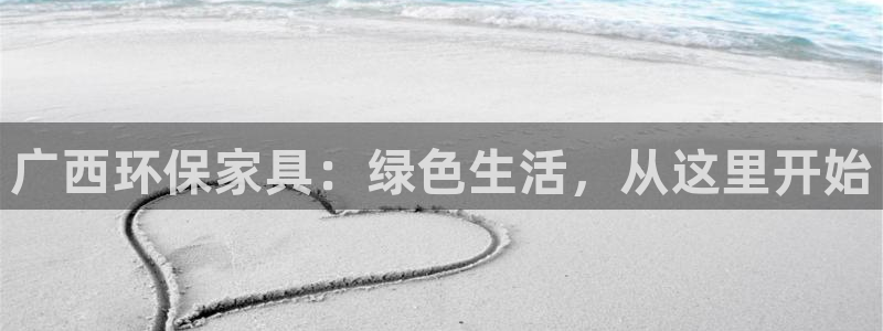 意昂5(KGAME)注册登录代理：广西环保家具：绿色生活，从