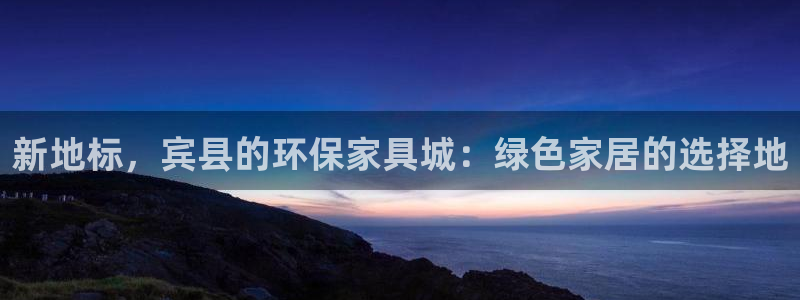 意昂5(KGAME)平台线路测试：新地标，宾县的环保家具城：