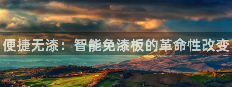 意昂5(KGAME)平台客服：便捷无漆：智能免漆板的革命性改