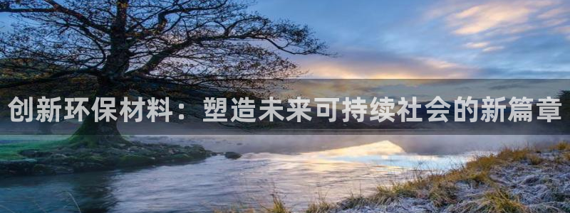 意昂5(KGAME)平台已7O777：创新环保材料：塑造未来