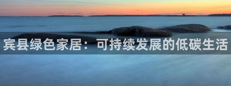 意昂5(KGAME)平台代理注册：宾县绿色家居：可持续发展的