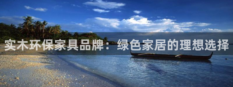 意昂5(KGAME)平台已注册入口：实木环保家具品牌：绿色家