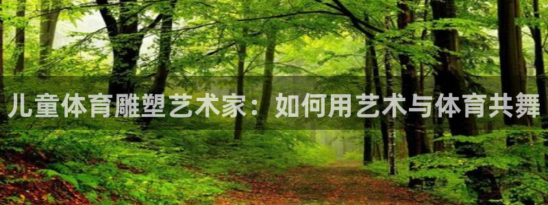 球客岛：儿童体育雕塑艺术家：如何用艺术与体育共舞