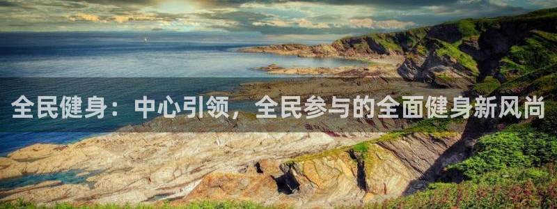 球客岛：全民健身：中心引领，全民参与的全面健身新风尚